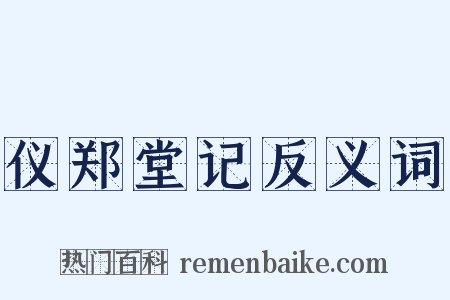 仪郑堂记反义词是什么意思的图片